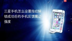 三星手机怎么设置指纹解锁成功后的手机反馈震动强度