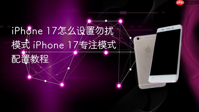iphone 17怎么设置勿扰模式 iphone 17专注模式配置教程
