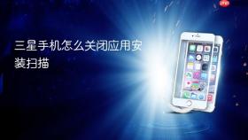 三星手机怎么关闭应用安装扫描