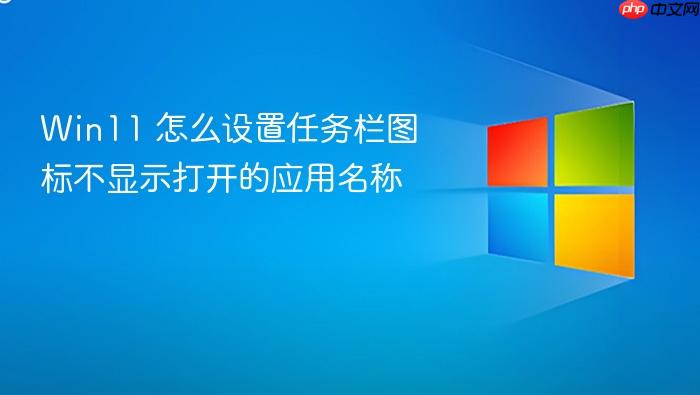 win11 怎么设置任务栏图标不显示打开的应用名称