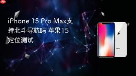 iPhone 15 Pro Max支持北斗导航吗 苹果15定位测试