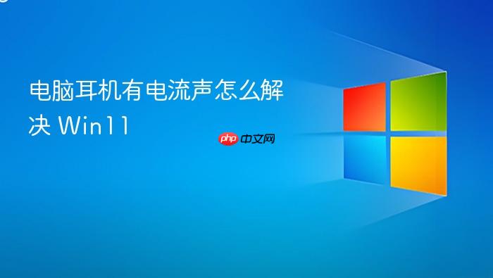 电脑耳机有电流声怎么解决 win11