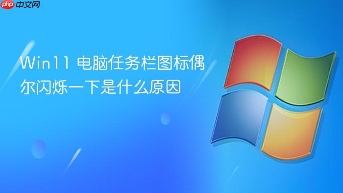 win11 电脑任务栏图标偶尔闪烁一下是什么原因
