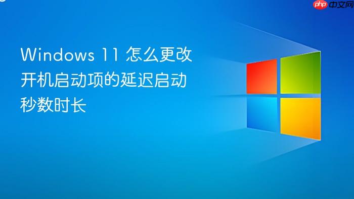 windows 11 怎么更改开机启动项的延迟启动秒数时长