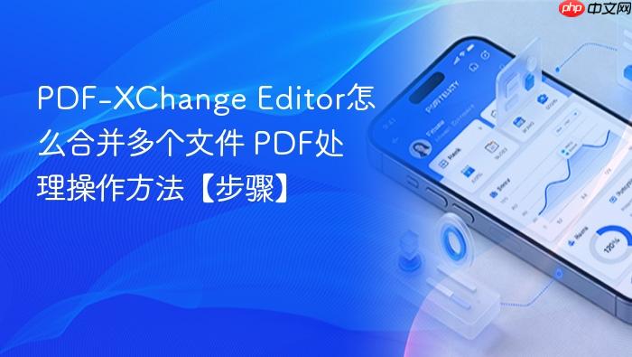 pdf-xchange editor怎么合并多个文件 pdf处理操作方法【步骤】