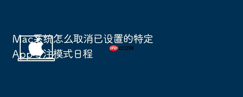 mac系统怎么取消已设置的特定app专注模式日程