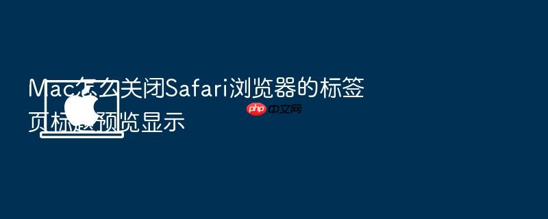 mac怎么关闭safari浏览器的标签页标题预览显示