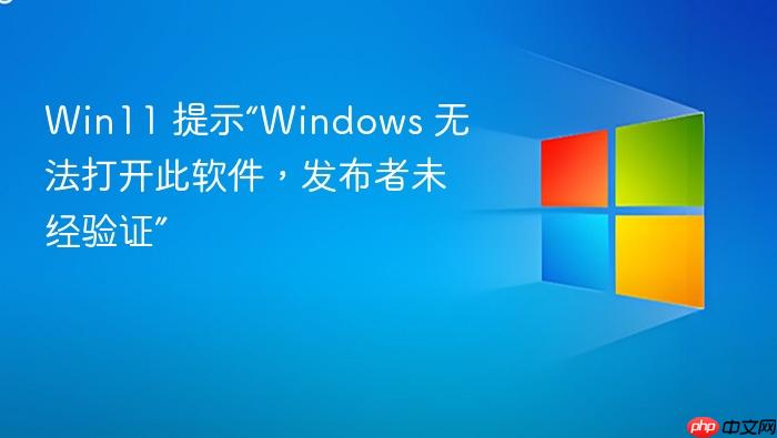 win11 提示“windows 无法打开此软件,发布者未经验证”