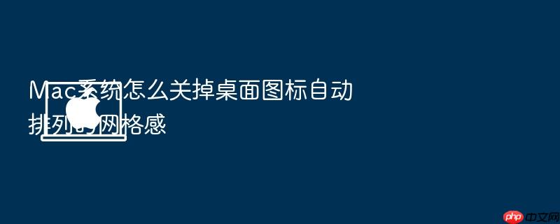 mac系统怎么关掉桌面图标自动排列的网格感