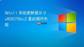 win11 系统更新提示 0x80070bc2 重启循环失败