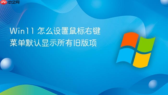 win11 怎么设置鼠标右键菜单默认显示所有旧版项