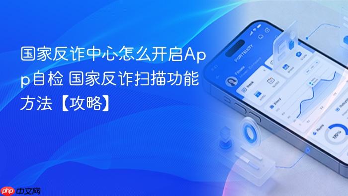 国家反诈中心怎么开启app自检 国家反诈扫描功能方法【攻略】