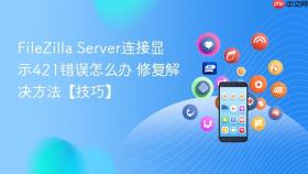 filezilla server连接显示421错误怎么办 修复解决方法【技巧】
