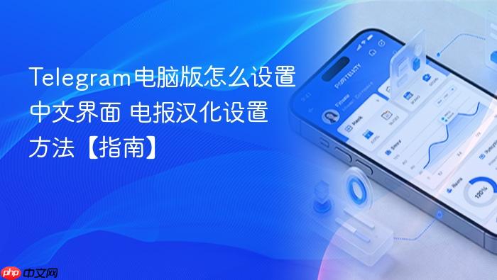 telegram电脑版怎么设置中文界面 电报汉化设置方法【指南】