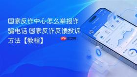 国家反诈中心怎么举报诈骗电话 国家反诈反馈投诉方法【教程】