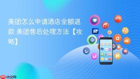 美团怎么申请酒店全额退款 美团售后处理方法【攻略】