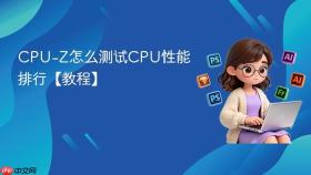 CPU-Z怎么测试CPU性能排行【教程】