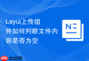 Layui上传组件如何判断文件内容是否为空