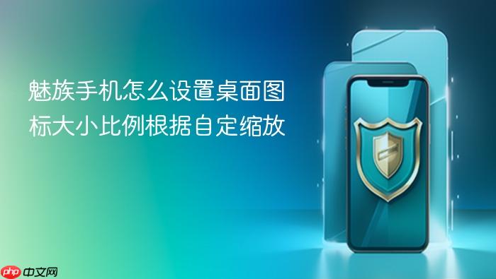 魅族手机怎么设置桌面图标大小比例根据自定缩放