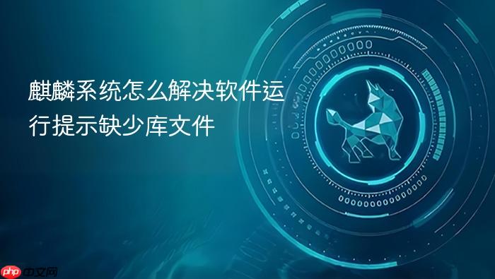 麒麟系统怎么解决软件运行提示缺少库文件