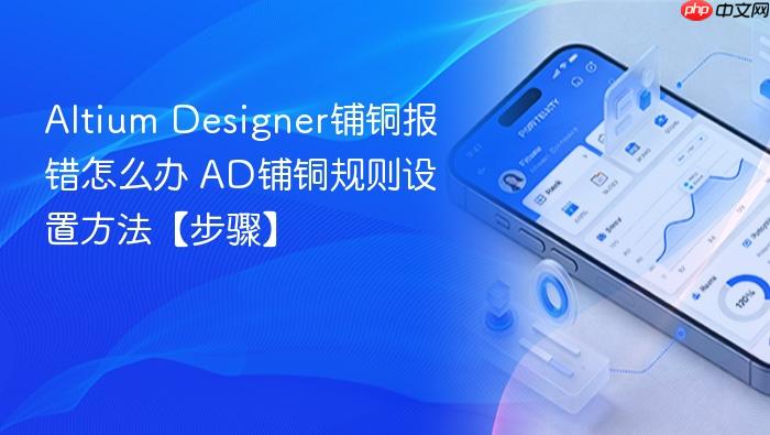 altium designer铺铜报错怎么办 ad铺铜规则设置方法【步骤】