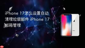 iphone 17怎么设置自动清理垃圾邮件 iphone 17邮箱管理