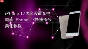 iPhone 17怎么设置充电动画 iPhone 17快捷指令美化教程
