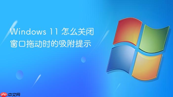 windows 11 怎么关闭窗口拖动时的吸附提示
