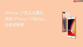 iPhone 17怎么设置应用锁 iPhone 17给App加密码教程
