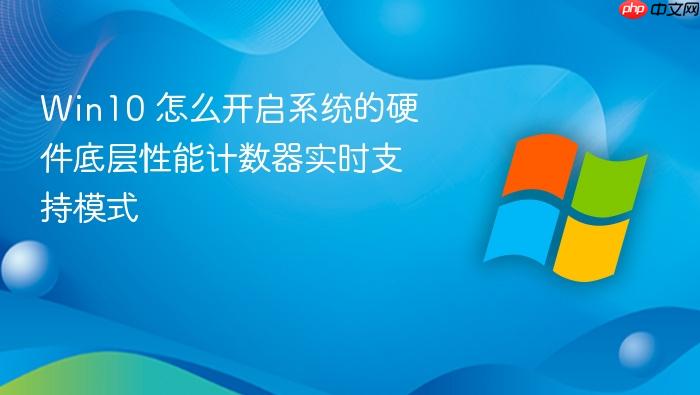 win10 怎么开启系统的硬件底层性能计数器实时支持模式