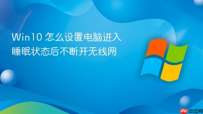 win10 怎么设置电脑进入睡眠状态后不断开无线网