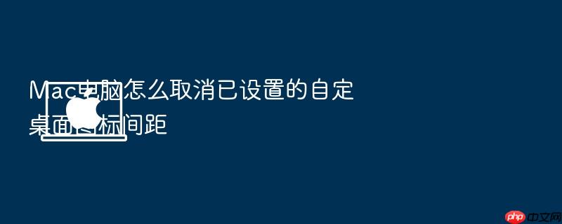 mac电脑怎么取消已设置的自定桌面图标间距