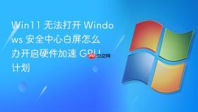 win11 无法打开 windows 安全中心白屏怎么办开启硬件加速 gpu 计划