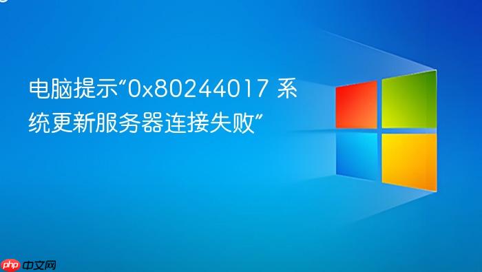 电脑提示“0x80244017 系统更新服务器连接失败”