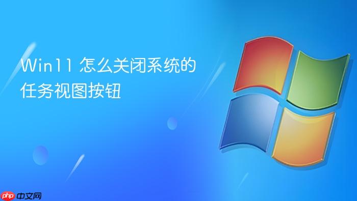 win11 怎么关闭系统的任务视图按钮