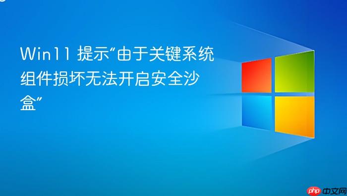 win11 提示“由于关键系统组件损坏无法开启安全沙盒”