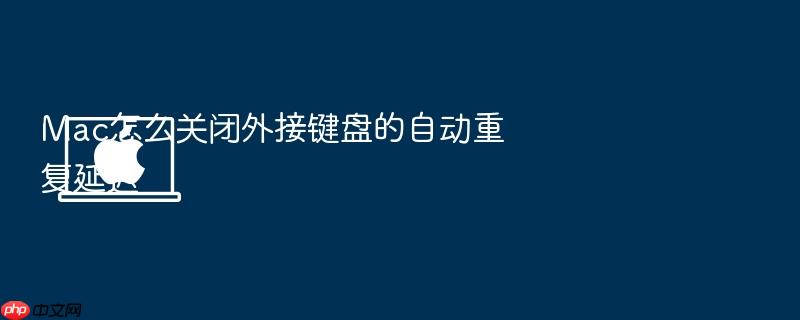 mac怎么关闭外接键盘的自动重复延迟