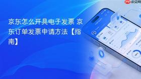 京东怎么开具电子发票 京东订单发票申请方法【指南】