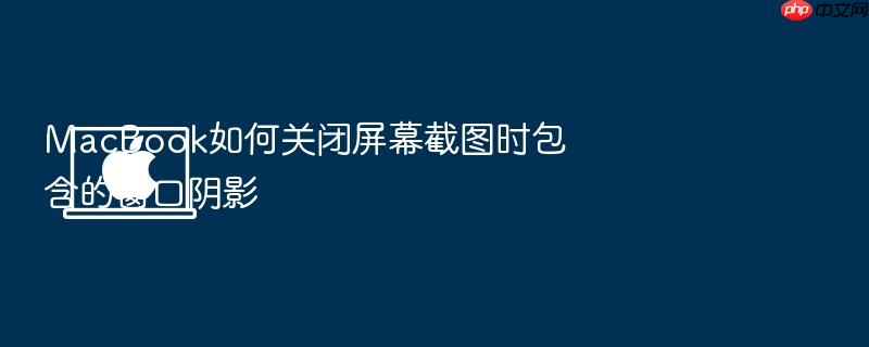 macbook如何关闭屏幕截图时包含的窗口阴影