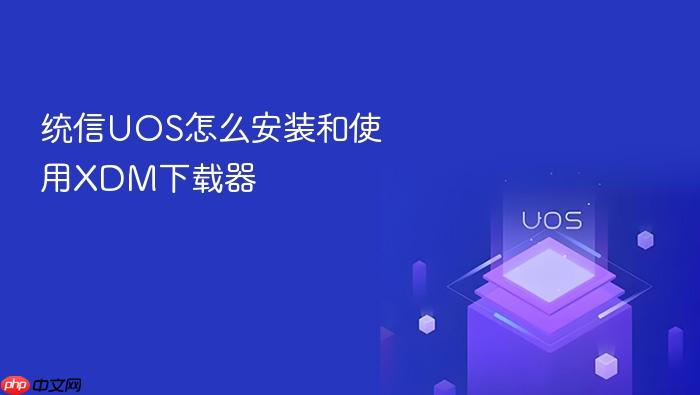 统信uos怎么安装和使用xdm下载器