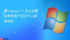 Windows 11 怎么设置锁屏界面不显示个人邮箱地址