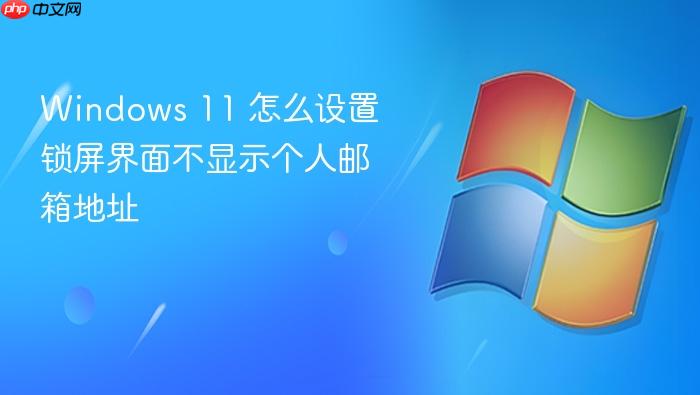 windows 11 怎么设置锁屏界面不显示个人邮箱地址