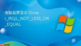电脑蓝屏显示 driver_irql_not_less_or_equal