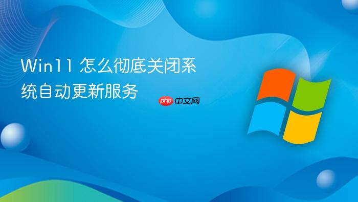 win11 怎么彻底关闭系统自动更新服务