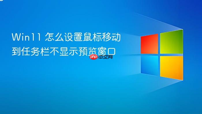 win11 怎么设置鼠标移动到任务栏不显示预览窗口