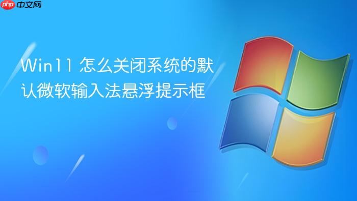 win11 怎么关闭系统的默认微软输入法悬浮提示框