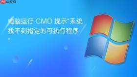 电脑运行 cmd 提示“系统找不到指定的可执行程序”