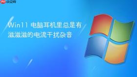 win11 电脑耳机里总是有滋滋滋的电流干扰杂音