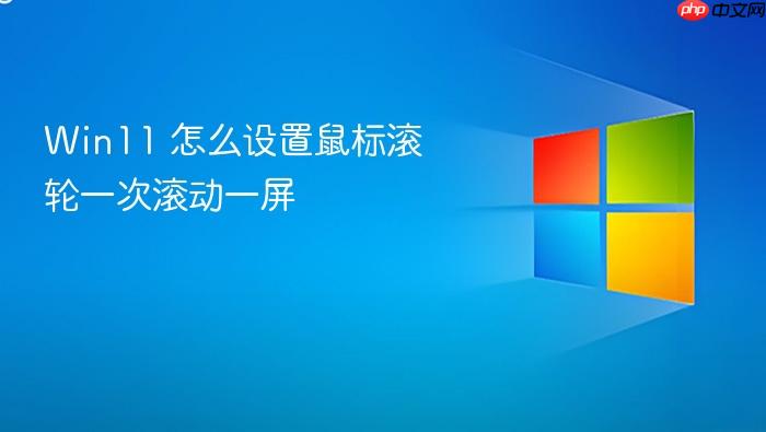 win11 怎么设置鼠标滚轮一次滚动一屏