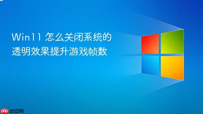 win11 怎么关闭系统的透明效果提升游戏帧数
